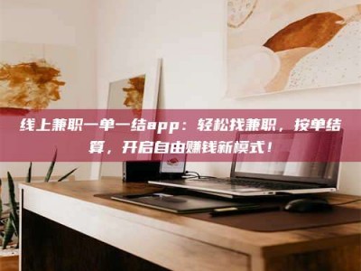 霸州线上兼职一单一结app：轻松找兼职，按单结算，开启自由赚钱新模式！
