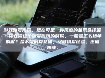 霸州游戏账号代玩，现在可是一种风靡的兼职选择呢！你在做这个账号代玩的时候，一般是怎么接单的呢？是不是很有意思，又能积累经验，还能赚钱。