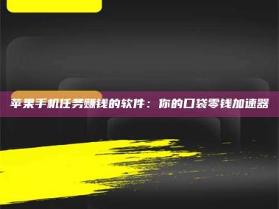 霸州苹果手机任务赚钱的软件：你的口袋零钱加速器