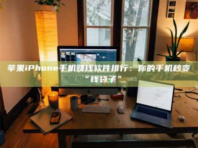 霸州苹果iPhone手机赚钱软件排行：你的手机秒变“钱袋子”