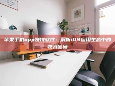 霸州苹果手机app赚钱软件：解析iOS应用生态中的收入密码
