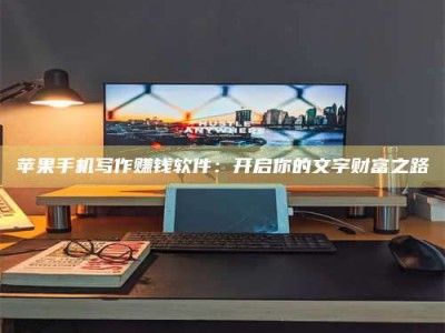 霸州苹果手机写作赚钱软件：开启你的文字财富之路