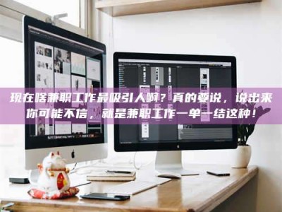 霸州现在啥兼职工作最吸引人啊？真的要说，说出来你可能不信，就是兼职工作一单一结这种！