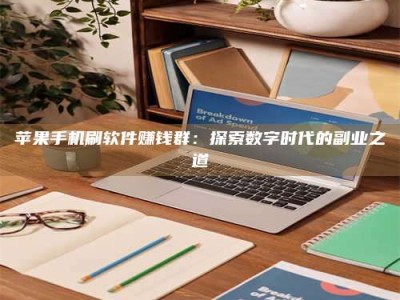 霸州苹果手机刷软件赚钱群：探索数字时代的副业之道
