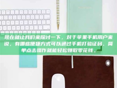 霸州现在就让我们来探讨一下，对于苹果手机用户来说，有哪些便捷方式可以通过手机打验证码、简单点击操作就能轻松赚取零花钱。