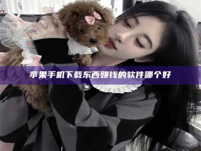 霸州苹果手机下载东西赚钱的软件哪个好