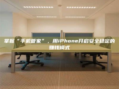 霸州掌握“手机管家”，用iPhone开启安全稳定的赚钱模式