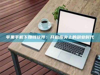 霸州苹果手机下赚钱软件：开启指尖上的副业时代